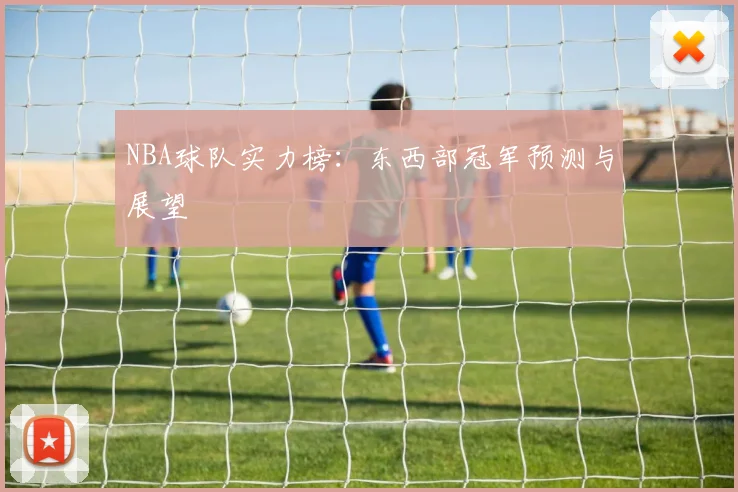 NBA球队实力榜：东西部冠军预测与展望