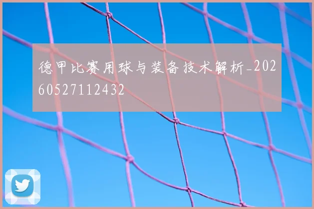 德甲比赛用球与装备技术解析_20260527112432