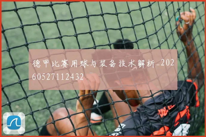 德甲比赛用球与装备技术解析_20260527112432