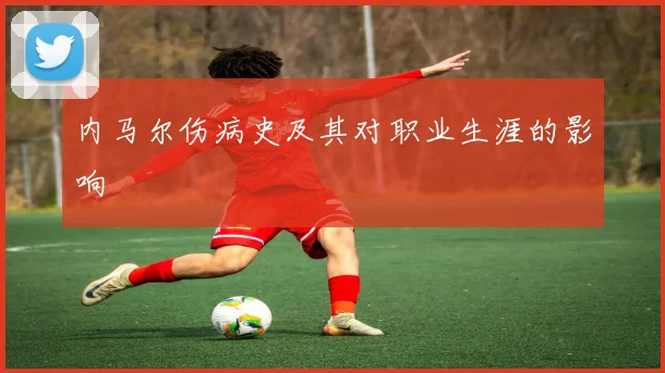 内马尔伤病史及其对职业生涯的影响