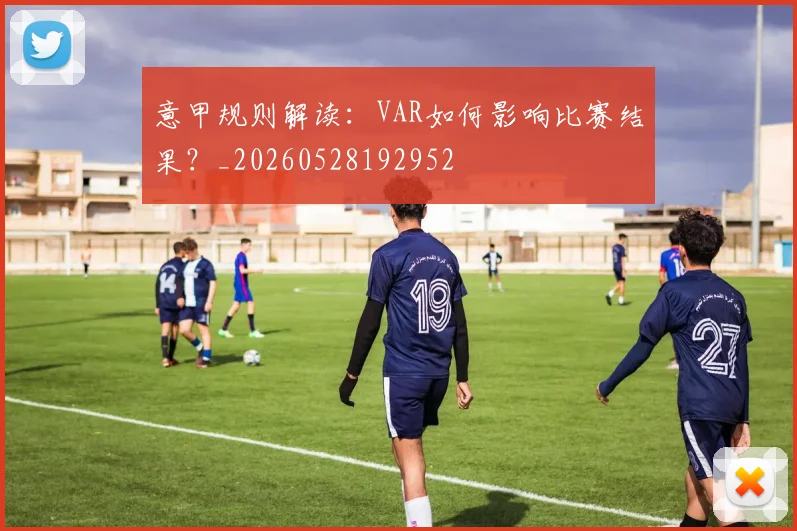意甲规则解读：VAR如何影响比赛结果？_20260528192952