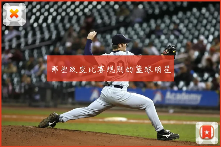 那些改变比赛规则的篮球明星