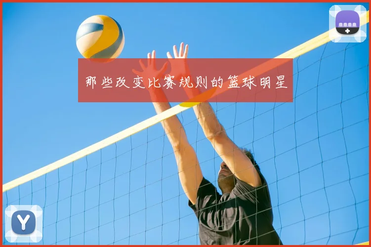 那些改变比赛规则的篮球明星