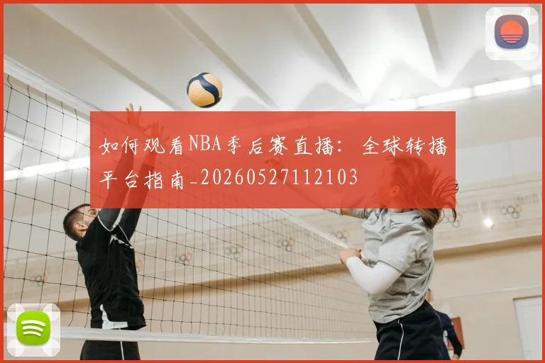 如何观看NBA季后赛直播：全球转播平台指南_20260527112103