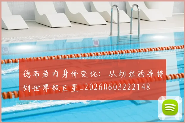 德布劳内身价变化：从切尔西弃将到世界级巨星_20260603222148
