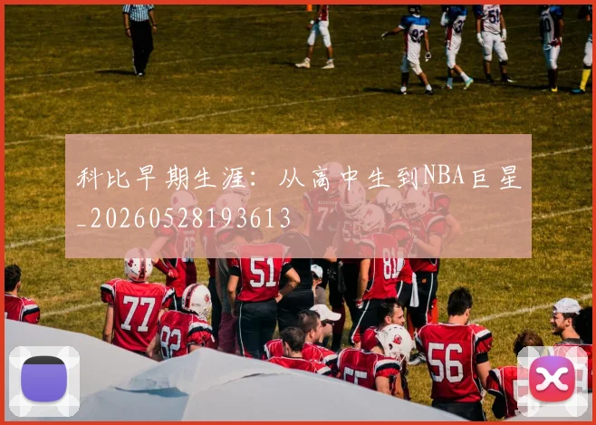 科比早期生涯：从高中生到NBA巨星_20260528193613