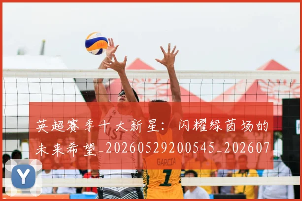 英超赛季十大新星：闪耀绿茵场的未来希望_20260529200545_20260702174636