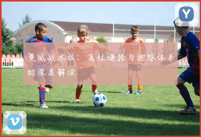 曼城战术板：高位逼抢与控球体系的深度解读