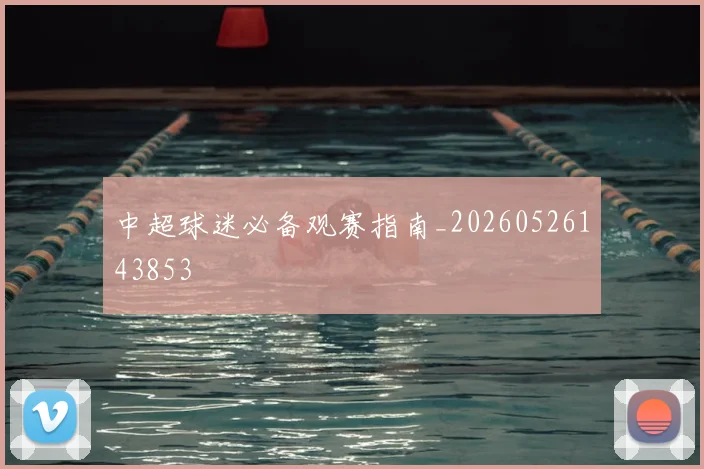 中超球迷必备观赛指南_20260526143853