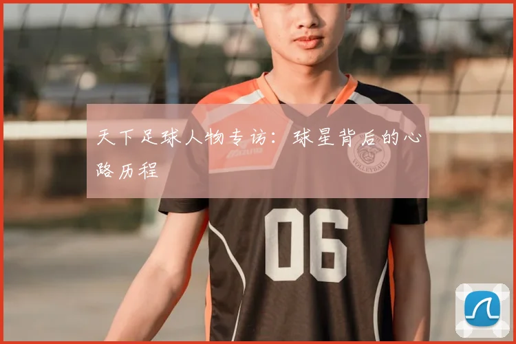 天下足球人物专访:球星背后的心路历程