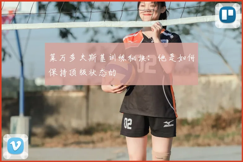 莱万多夫斯基训练秘诀：他是如何保持顶级状态的