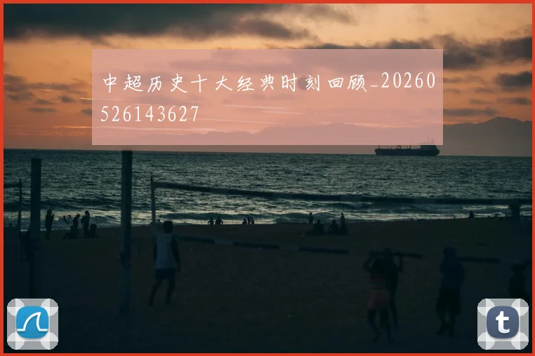 中超历史十大经典时刻回顾_20260526143627