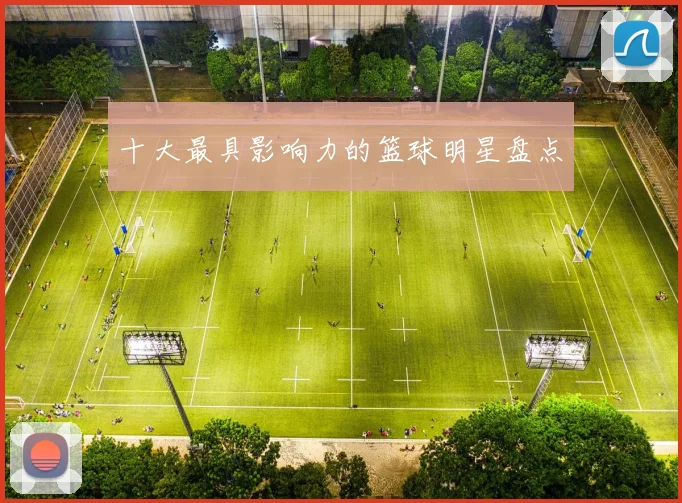 十大最具影响力的篮球明星盘点
