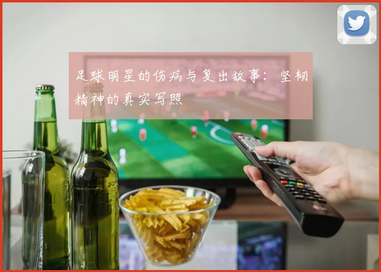 足球明星的伤病与复出故事：坚韧精神的真实写照